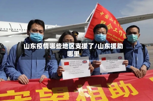 山东疫情哪些地区支援了/山东援助哪里