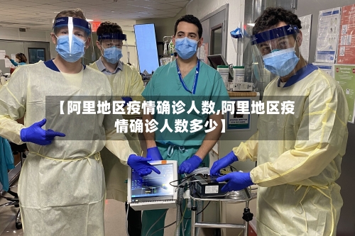 【阿里地区疫情确诊人数,阿里地区疫情确诊人数多少】-第2张图片