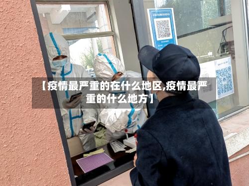 【疫情最严重的在什么地区,疫情最严重的什么地方】-第3张图片