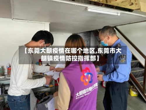 【东莞大朗疫情在哪个地区,东莞市大朗镇疫情防控指挥部】