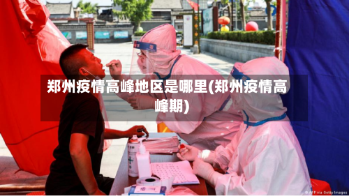 郑州疫情高峰地区是哪里(郑州疫情高峰期)-第3张图片