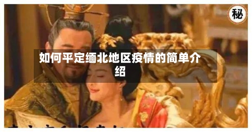 如何平定缅北地区疫情的简单介绍
