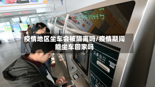 疫情地区坐车会被隔离吗/疫情期间能坐车回家吗-第3张图片