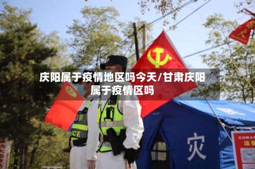 庆阳属于疫情地区吗今天/甘肃庆阳属于疫情区吗-第2张图片