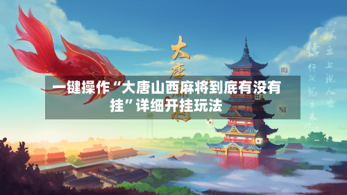 一键操作“大唐山西麻将到底有没有挂”详细开挂玩法