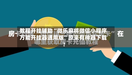 教程开挂辅助“微乐麻将微信小程序万能开挂器通用版”原来有神器下载！