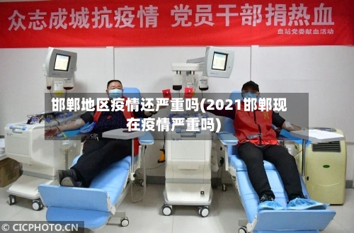 邯郸地区疫情还严重吗(2021邯郸现在疫情严重吗)