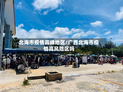 北海市疫情高峰地区/广西北海市疫情高风险区吗