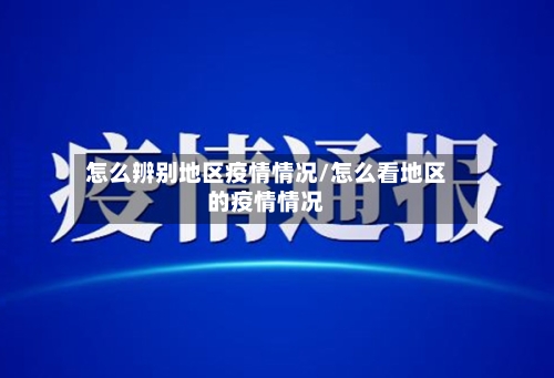 怎么辨别地区疫情情况/怎么看地区的疫情情况