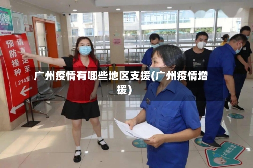 广州疫情有哪些地区支援(广州疫情增援)-第3张图片