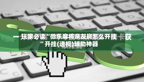 玩家必读“微乐麻将亲友房怎么开挂”开挂(透视)辅助神器-第3张图片