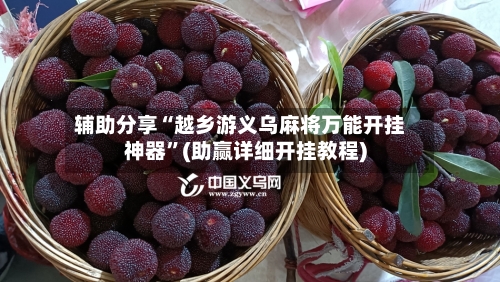 辅助分享“越乡游义乌麻将万能开挂神器”(助赢详细开挂教程)