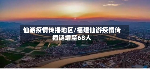 仙游疫情传播地区/福建仙游疫情传播链增至68人-第2张图片