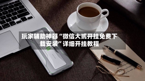 玩家辅助神器“微信大贰开挂免费下载安装”详细开挂教程-第2张图片