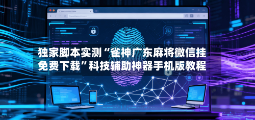 独家脚本实测“雀神广东麻将微信挂免费下载”科技辅助神器手机版教程