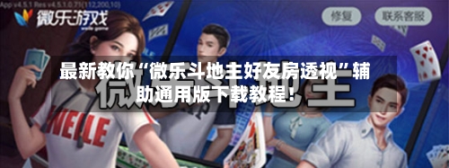 最新教你“微乐斗地主好友房透视”辅助通用版下载教程！