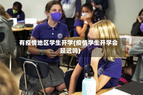 有疫情地区学生开学(疫情学生开学会延迟吗)