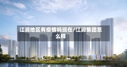江润地区有疫情吗现在/江润集团怎么样-第3张图片