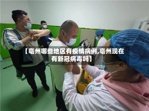 【亳州哪些地区有疫情病例,亳州现在有新冠病毒吗】