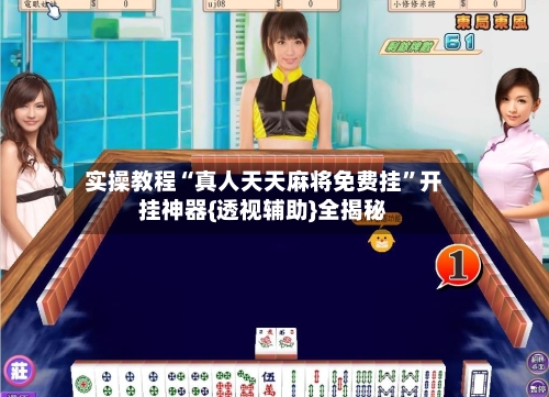 实操教程“真人天天麻将免费挂”开挂神器{透视辅助}全揭秘-第3张图片