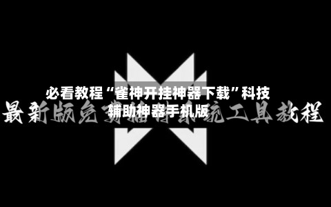 必看教程“雀神开挂神器下载”科技辅助神器手机版