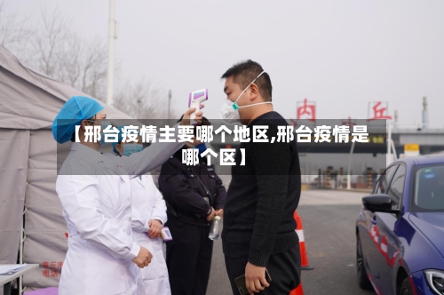 【邢台疫情主要哪个地区,邢台疫情是哪个区】