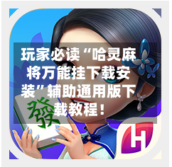 玩家必读“哈灵麻将万能挂下载安装”辅助通用版下载教程！-第2张图片