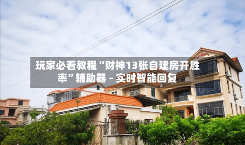 玩家必看教程“财神13张自建房开胜率”辅助器 - 实时智能回复-第2张图片