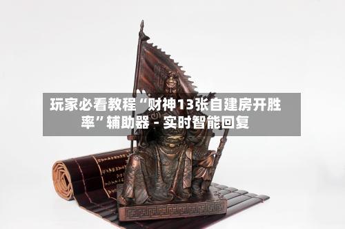 玩家必看教程“财神13张自建房开胜率	”辅助器 - 实时智能回复-第3张图片