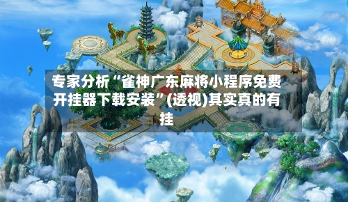 专家分析“雀神广东麻将小程序免费开挂器下载安装”(透视)其实真的有挂