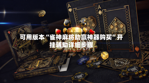 可用版本“雀神麻将助赢神器购买”开挂辅助详细步骤