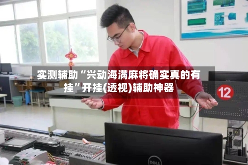 实测辅助“兴动海满麻将确实真的有挂”开挂(透视)辅助神器-第3张图片