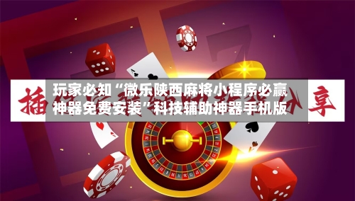 玩家必知“微乐陕西麻将小程序必赢神器免费安装”科技辅助神器手机版-第2张图片