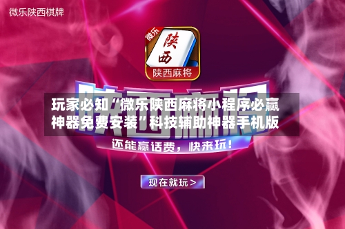 玩家必知“微乐陕西麻将小程序必赢神器免费安装”科技辅助神器手机版