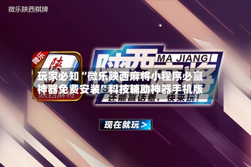 玩家必知“微乐陕西麻将小程序必赢神器免费安装	”科技辅助神器手机版-第3张图片