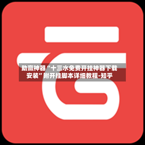 助赢神器“十三水免费开挂神器下载安装”附开挂脚本详细教程-知乎-第2张图片