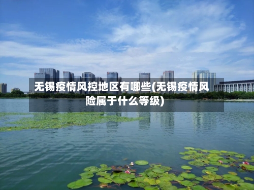 无锡疫情风控地区有哪些(无锡疫情风险属于什么等级)-第2张图片