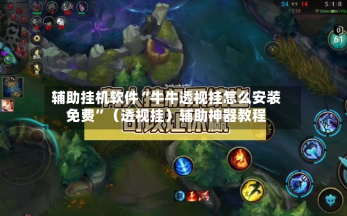 辅助挂机软件“牛牛透视挂怎么安装免费”（透视挂）辅助神器教程