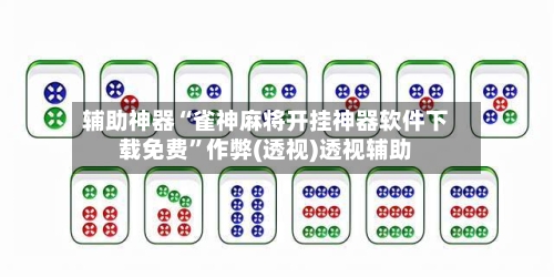 辅助神器“雀神麻将开挂神器软件下载免费”作弊(透视)透视辅助-第2张图片
