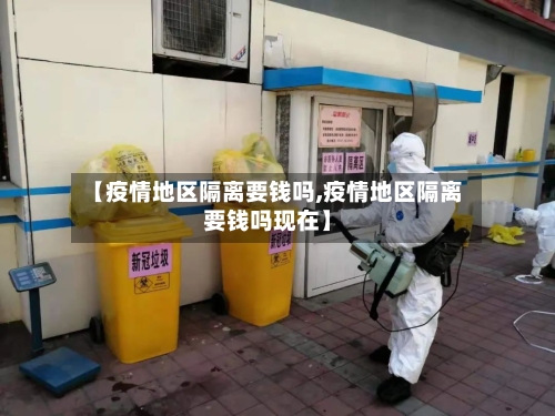 【疫情地区隔离要钱吗,疫情地区隔离要钱吗现在】-第2张图片