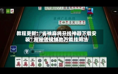 教程更新!“雀神麻将开挂神器下载安装”揭秘透视辅助万能挂用法