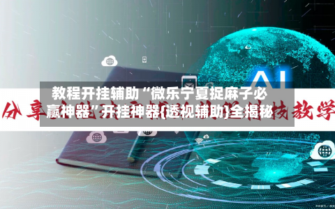 教程开挂辅助“微乐宁夏捉麻子必赢神器	”开挂神器{透视辅助}全揭秘-第2张图片