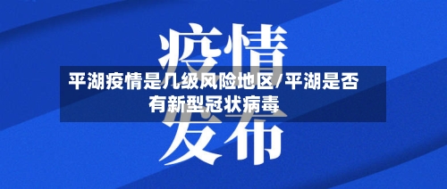 平湖疫情是几级风险地区/平湖是否有新型冠状病毒