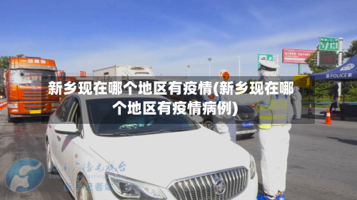 新乡现在哪个地区有疫情(新乡现在哪个地区有疫情病例)-第2张图片