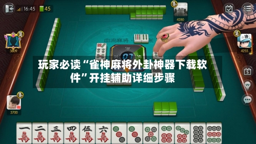 玩家必读“雀神麻将外卦神器下载软件	”开挂辅助详细步骤-第2张图片