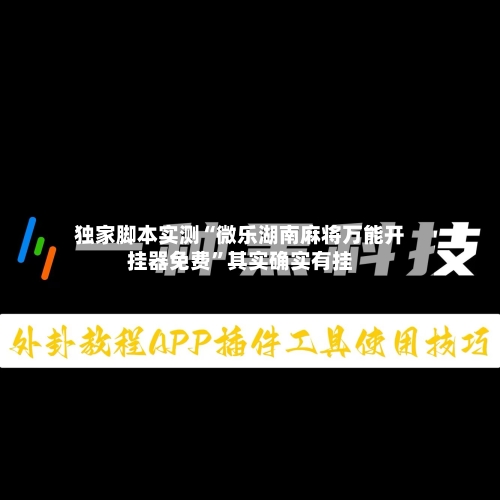 独家脚本实测“微乐湖南麻将万能开挂器免费”其实确实有挂