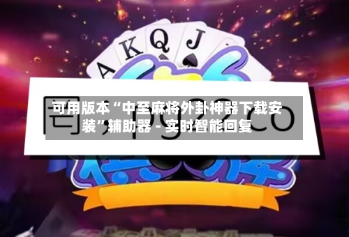 可用版本“中至麻将外卦神器下载安装	”辅助器 - 实时智能回复-第2张图片