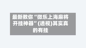 最新教你“微乐上海麻将开挂神器	”(透视)其实真的有挂-第3张图片
