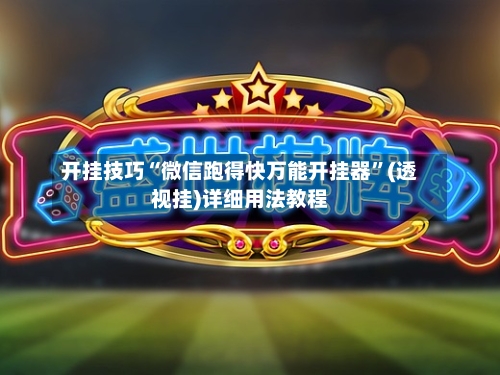 开挂技巧“微信跑得快万能开挂器	”(透视挂)详细用法教程-第2张图片