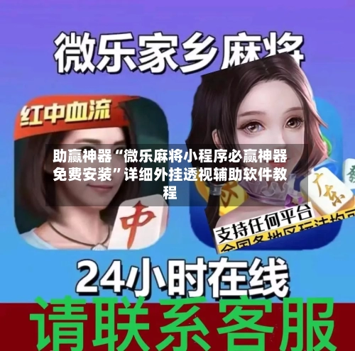助赢神器“微乐麻将小程序必赢神器免费安装”详细外挂透视辅助软件教程-第2张图片